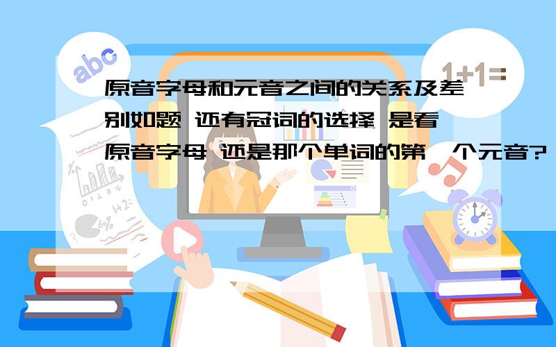 原音字母和元音之间的关系及差别如题 还有冠词的选择 是看原音字母 还是那个单词的第一个元音?