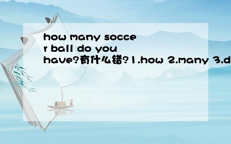 how many soccer ball do you have?有什么错?1.how 2.many 3.do 4.have(指出并改正)那个