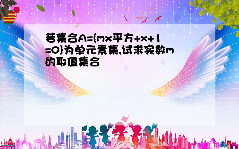 若集合A={mx平方+x+1=0}为单元素集,试求实数m的取值集合