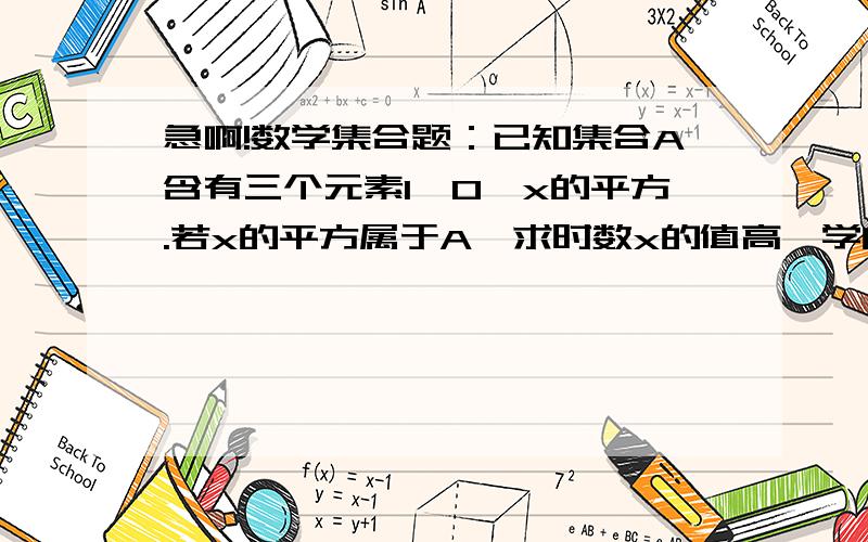 急啊!数学集合题：已知集合A含有三个元素1,0,x的平方.若x的平方属于A,求时数x的值高一学的,搞忘了,各位高高手帮下忙