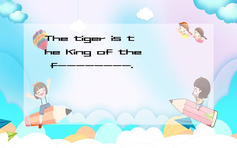 The tiger is the King of the f--------.