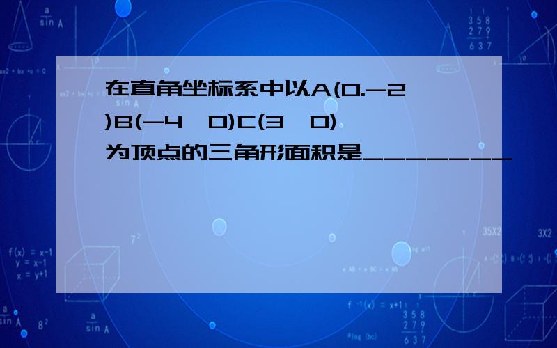 在直角坐标系中以A(0.-2)B(-4,0)C(3,0)为顶点的三角形面积是_______