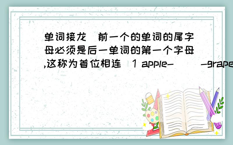 单词接龙(前一个的单词的尾字母必须是后一单词的第一个字母,这称为首位相连）1 apple-( )-grapes-( )-( )-( )--lemon2 yogurt-( )-( )-sandwich-( )-( )-eggs-( )-apple注：填吃的