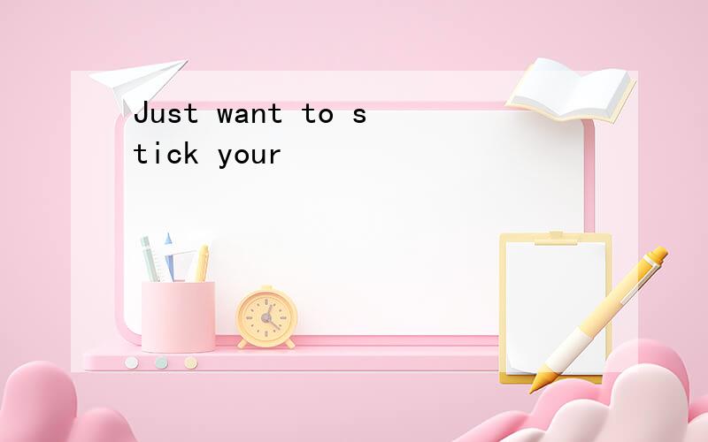 Just want to stick your