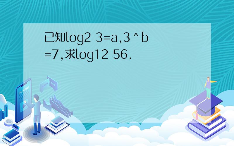 已知log2 3=a,3＾b=7,求log12 56.