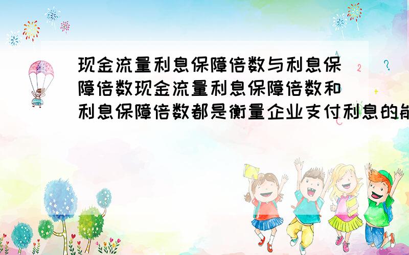 现金流量利息保障倍数与利息保障倍数现金流量利息保障倍数和利息保障倍数都是衡量企业支付利息的能力,且现金流量利息保障倍数比以收益为基础的利息保障倍数更可靠,其原因是实际用