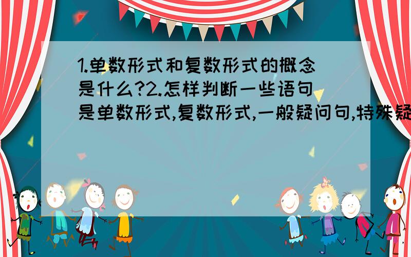 1.单数形式和复数形式的概念是什么?2.怎样判断一些语句是单数形式,复数形式,一般疑问句,特殊疑问句?星期三必要