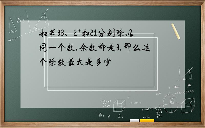 如果33、27和21分别除以同一个数,余数都是3,那么这个除数最大是多少