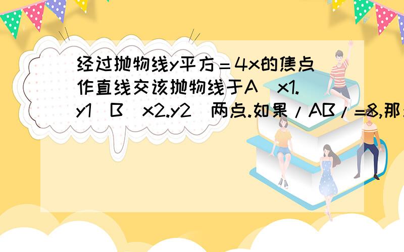 经过抛物线y平方＝4x的焦点作直线交该抛物线于A(x1.y1)B(x2.y2)两点.如果/AB/=8,那么x1＋x2＝?