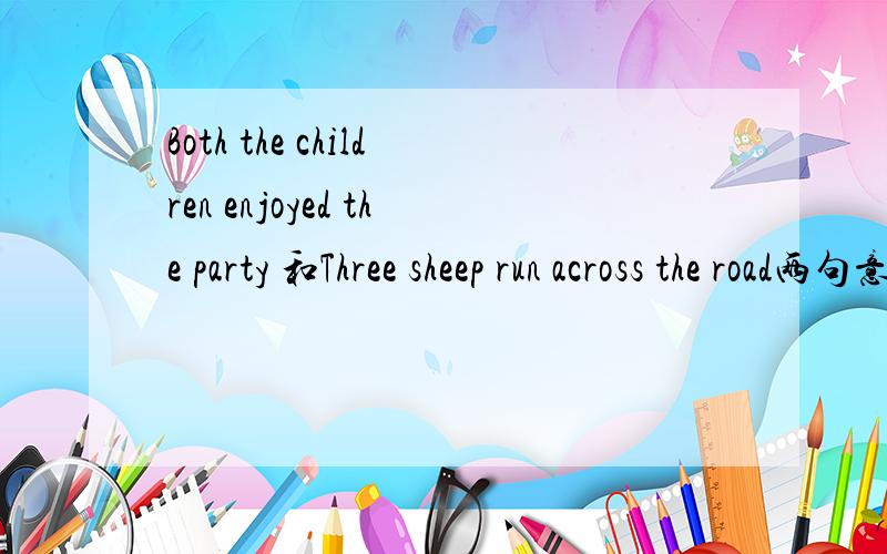 Both the children enjoyed the party 和Three sheep run across the road两句意思