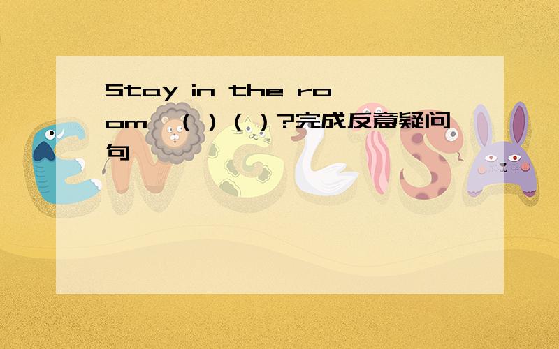 Stay in the room,（）（）?完成反意疑问句