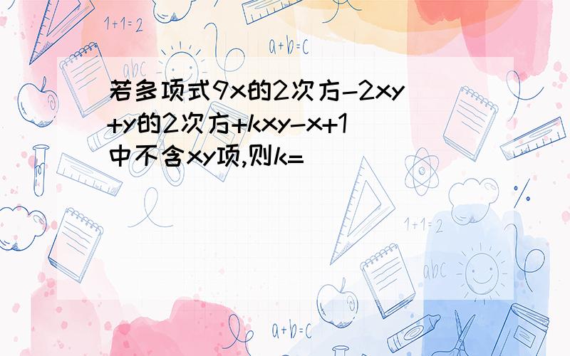 若多项式9x的2次方-2xy+y的2次方+kxy-x+1中不含xy项,则k=