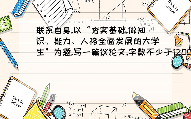 联系自身,以“夯实基础,做知识、能力、人格全面发展的大学生”为题,写一篇议论文.字数不少于1200.