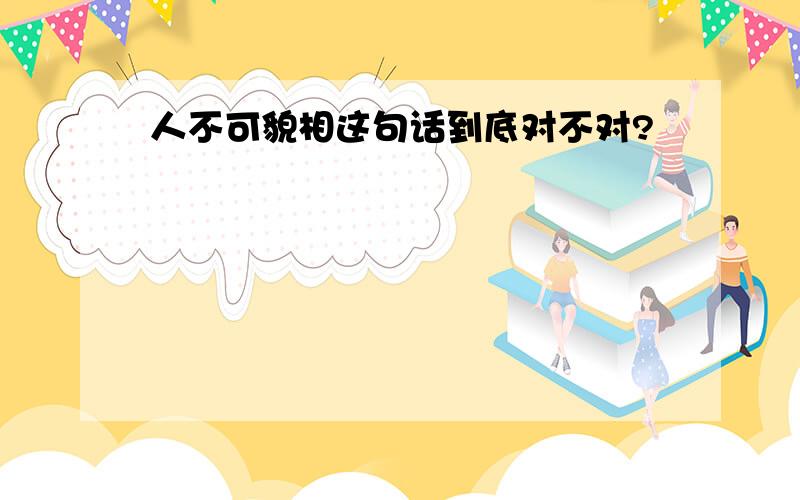 人不可貌相这句话到底对不对?