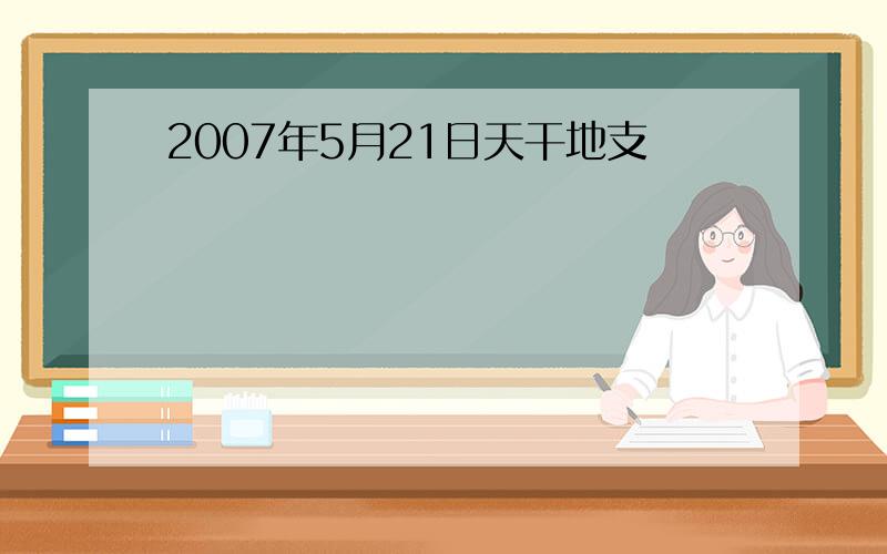 2007年5月21日天干地支