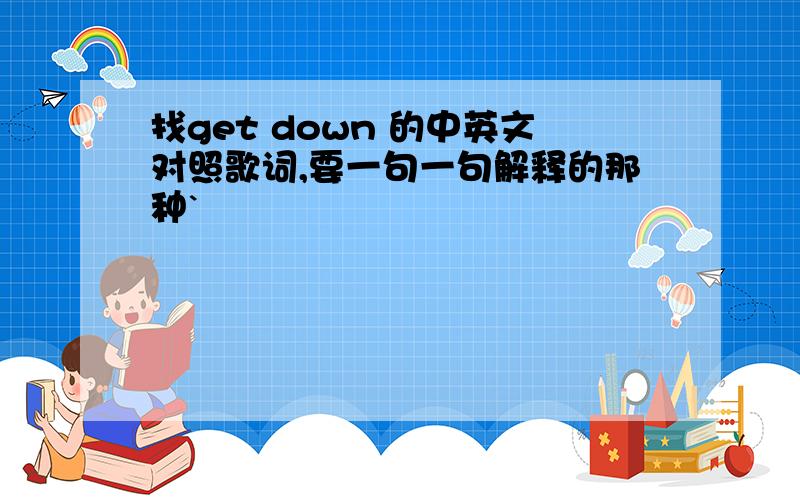 找get down 的中英文对照歌词,要一句一句解释的那种`