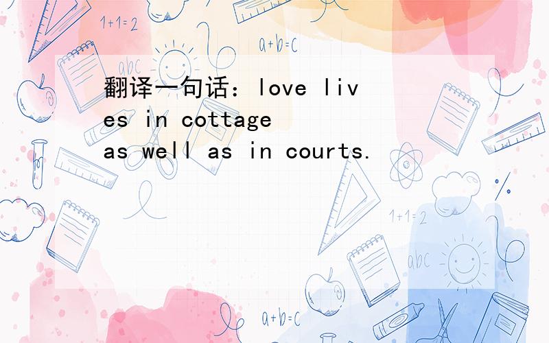 翻译一句话：love lives in cottage as well as in courts.