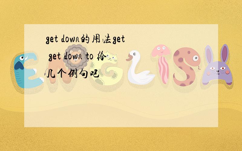 get down的用法get get down to 给几个例句吧