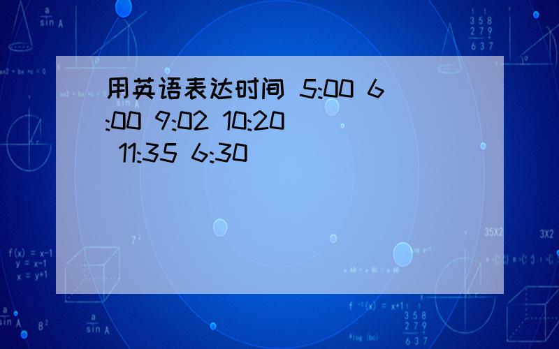 用英语表达时间 5:00 6:00 9:02 10:20 11:35 6:30