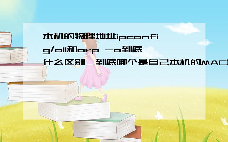 本机的物理地址ipconfig/all和arp -a到底什么区别,到底哪个是自己本机的MAC地址,我想ipconfig/all显示的应该是路由器的MAC地址吧,ipconfig/all出现了多个物理地址,具体都是什么.