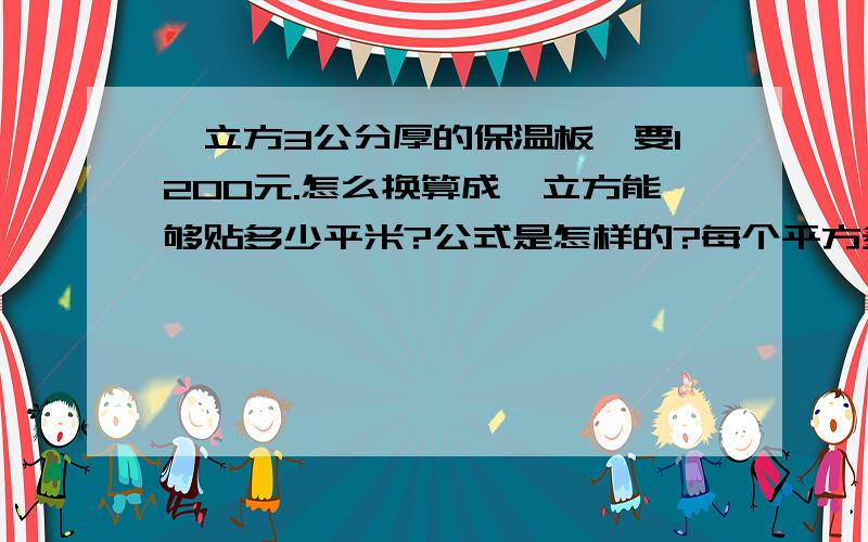 一立方3公分厚的保温板,要1200元.怎么换算成一立方能够贴多少平米?公式是怎样的?每个平方多少钱?同求公式!