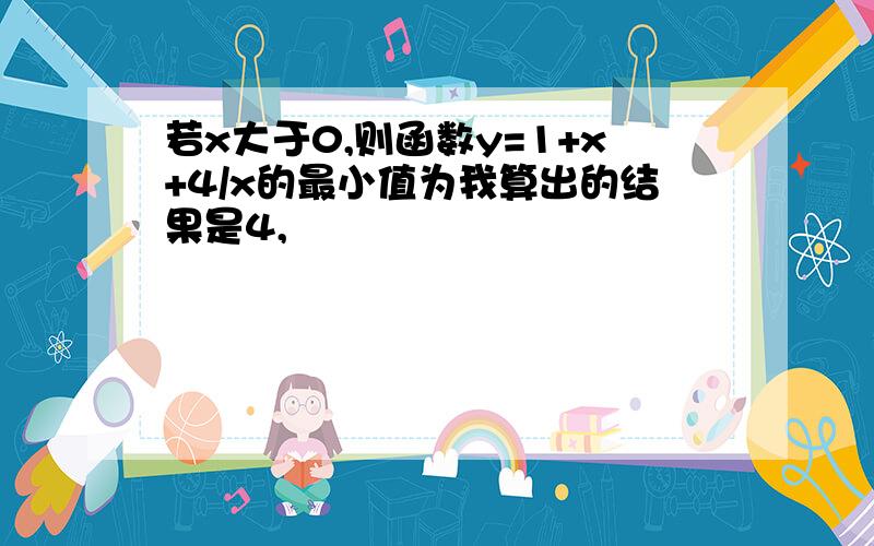 若x大于0,则函数y=1+x+4/x的最小值为我算出的结果是4,