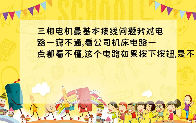 三相电机最基本接线问题我对电路一窍不通,看公司机床电路一点都看不懂,这个电路如果按下按钮,是不是等于把三项电其中两项接通了?不就短路了吗?