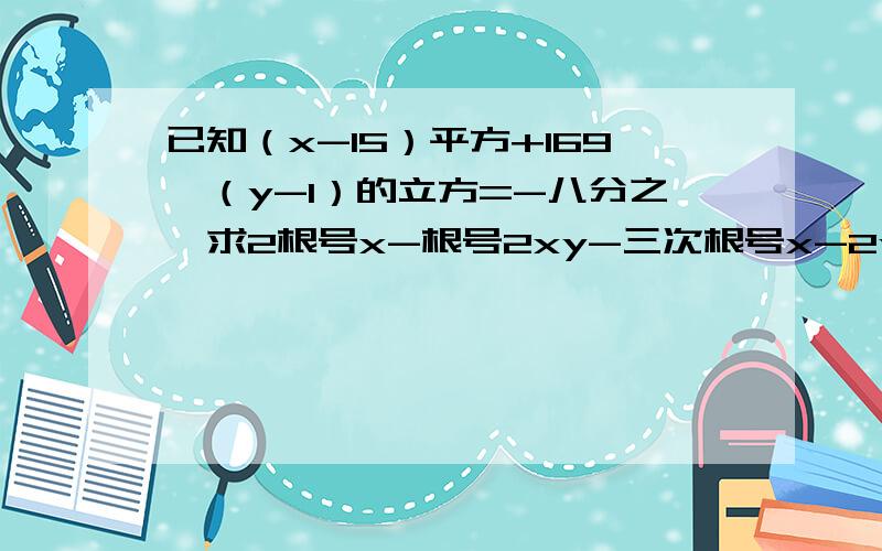 已知（x-15）平方+169,（y-1）的立方=-八分之一求2根号x-根号2xy-三次根号x-2y-根号28得值