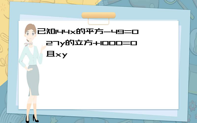 已知144x的平方-49=0,27y的立方+1000=0,且xy