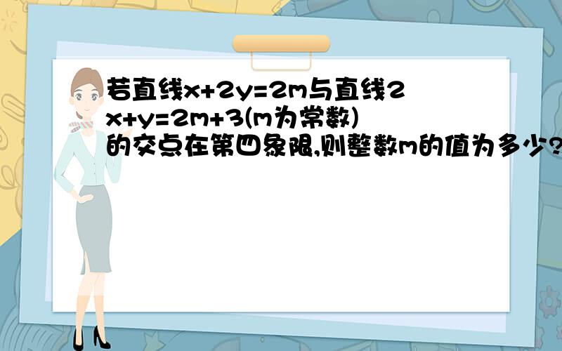 若直线x+2y=2m与直线2x+y=2m+3(m为常数)的交点在第四象限,则整数m的值为多少?