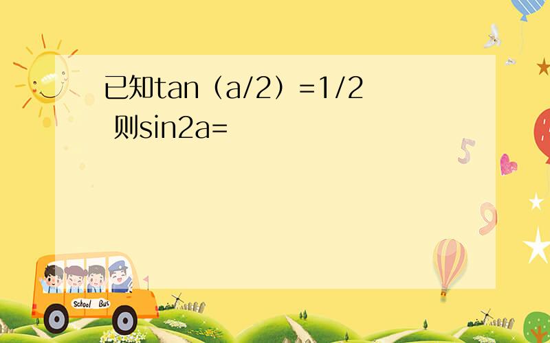 已知tan（a/2）=1/2 则sin2a=