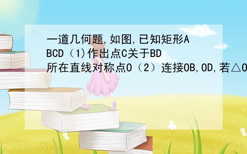 一道几何题,如图,已知矩形ABCD（1)作出点C关于BD所在直线对称点O（2）连接OB,OD,若△OBD与△重叠部分的面积等于△ABD面积的3分之2,求∠CBD的度数.