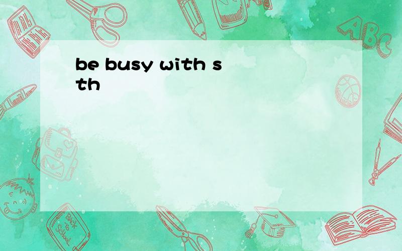 be busy with sth