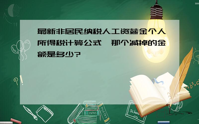 最新非居民纳税人工资薪金个人所得税计算公式,那个减掉的金额是多少?