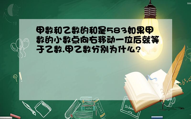 甲数和乙数的和是583如果甲数的小数点向右移动一位后就等于乙数.甲乙数分别为什么?