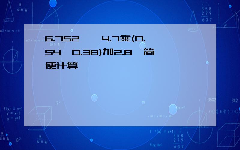 6.752—【4.7乘(0.54—0.38)加2.8】简便计算