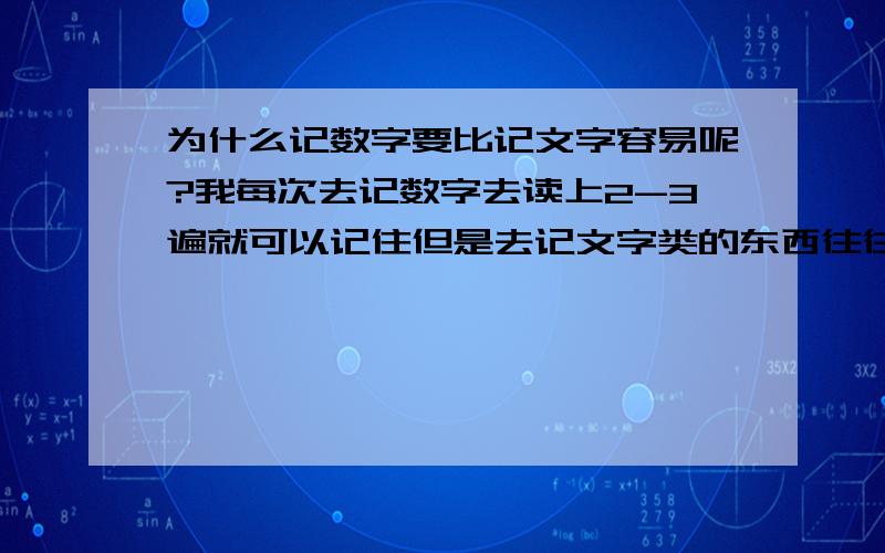 为什么记数字要比记文字容易呢?我每次去记数字去读上2-3遍就可以记住但是去记文字类的东西往往要用很久甚至很久都记不住,哪个可以告诉这是为什么?