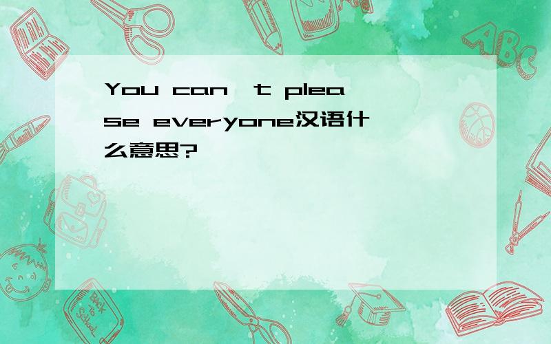 You can't please everyone汉语什么意思?
