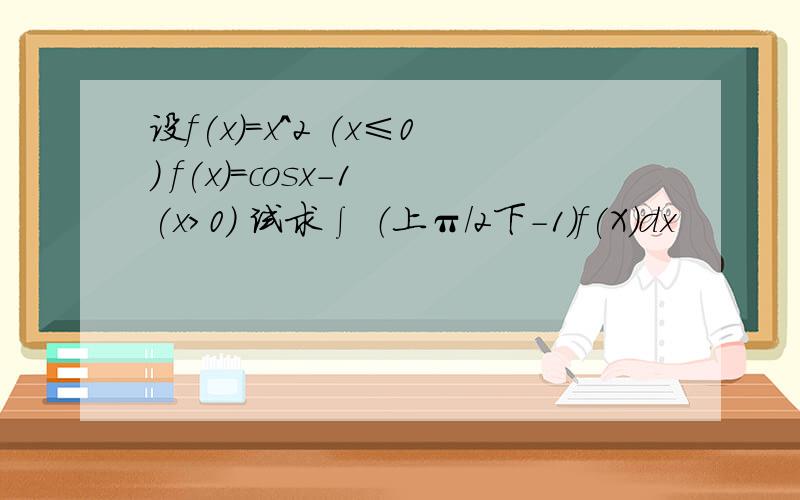 设f(x)=x^2 (x≤0) f(x)=cosx-1 (x＞0） 试求∫ （上π/2下-1)f(X)dx