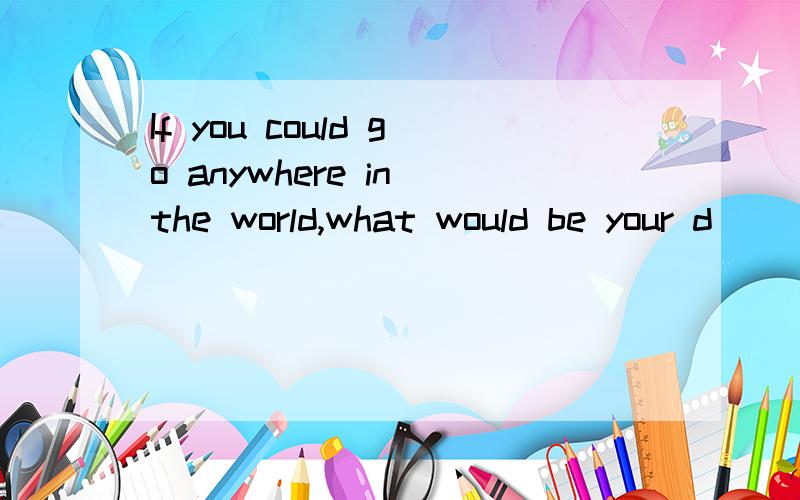 If you could go anywhere in the world,what would be your d___ vacation?Of couse ,young people from the will be busy with two a ___ events at their school