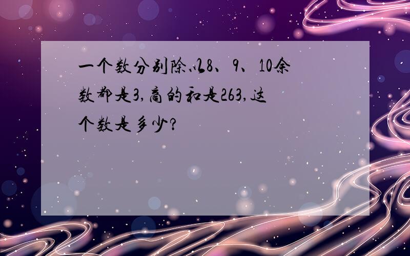 一个数分别除以8、9、10余数都是3,商的和是263,这个数是多少?