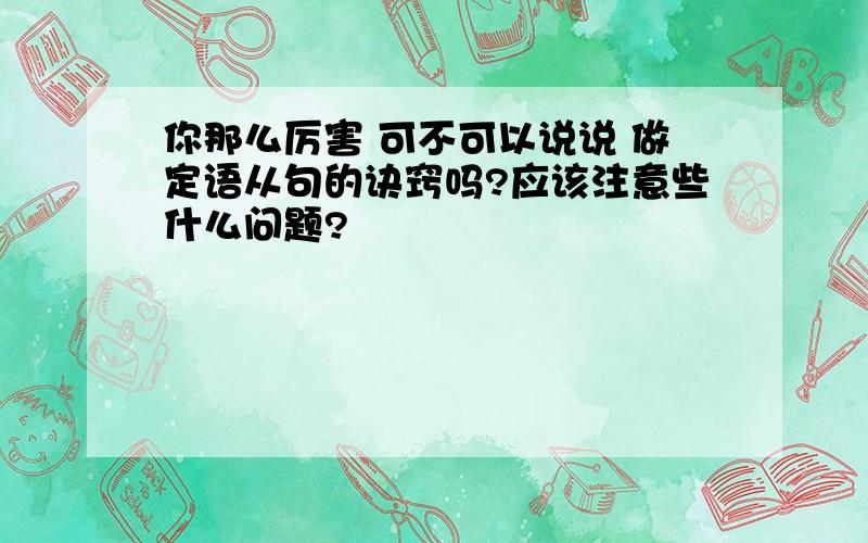 你那么厉害 可不可以说说 做定语从句的诀窍吗?应该注意些什么问题?