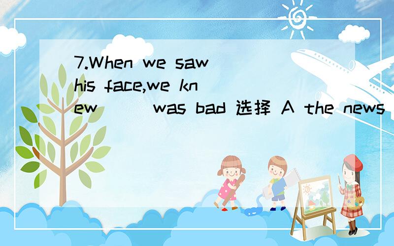 7.When we saw his face,we knew ( )was bad 选择 A the news B some news C a news D news