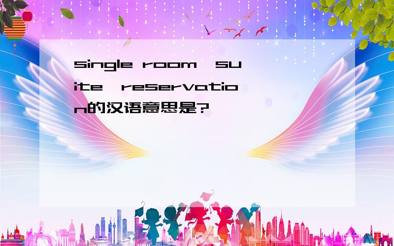 single room,suite,reservation的汉语意思是?