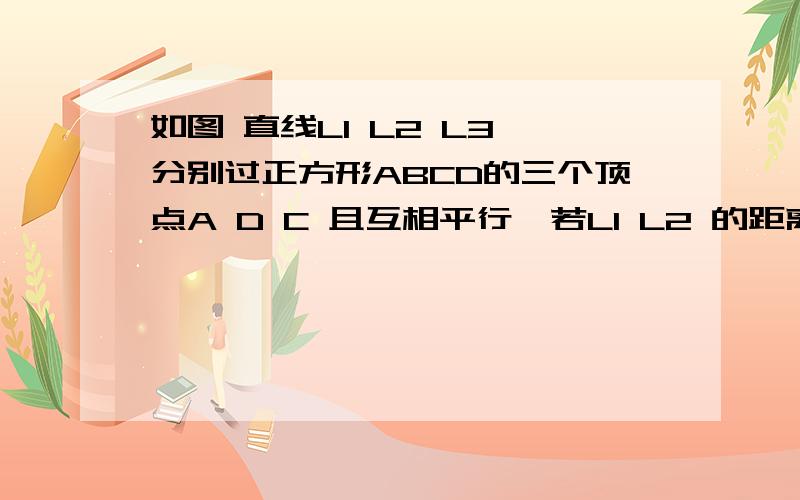 如图 直线L1 L2 L3 分别过正方形ABCD的三个顶点A D C 且互相平行,若L1 L2 的距离为4则正方形的边长为?