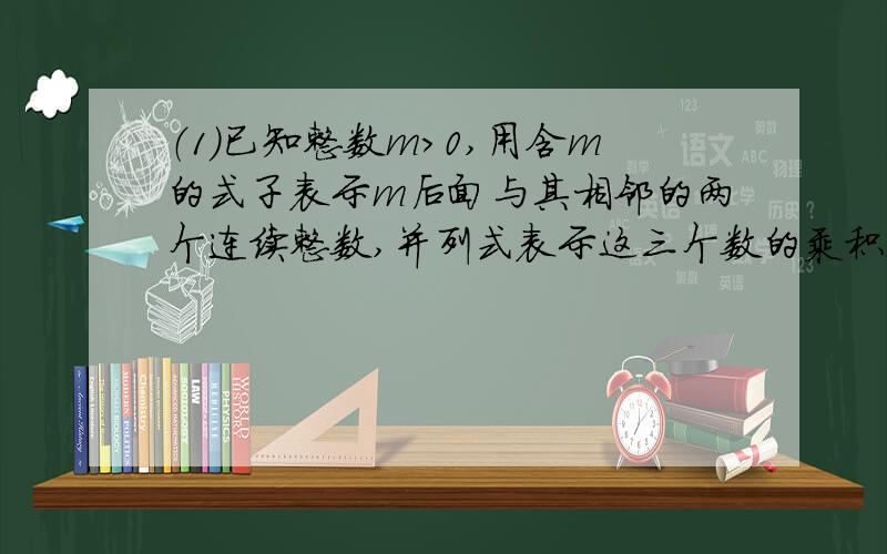 （1）已知整数m＞0,用含m的式子表示m后面与其相邻的两个连续整数,并列式表示这三个数的乘积；（2）说明：这三个数的乘积是2的倍数；这三个数的乘积是3的倍数