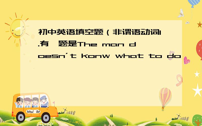 初中英语填空题（非谓语动词1.有一题是The man doesn’t konw what to do —— （stop）his baby from crying.,同help .why?do 后面 不是原形吗,为什么加to.2.be sorry 后面的动词一定加to?be sorry to trouble you.固定