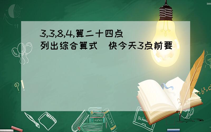 3,3,8,4,算二十四点（列出综合算式）快今天3点前要