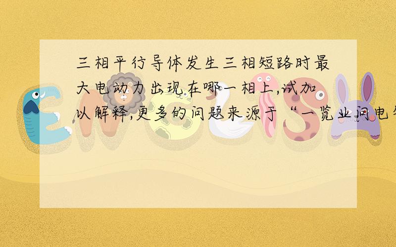 三相平行导体发生三相短路时最大电动力出现在哪一相上,试加以解释,更多的问题来源于“一览业问电气”