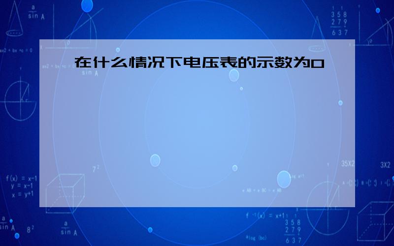 在什么情况下电压表的示数为0